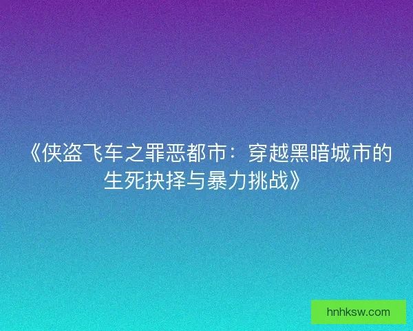 《侠盗飞车之罪恶都市：穿越黑暗城市的生死抉择与暴力挑战》